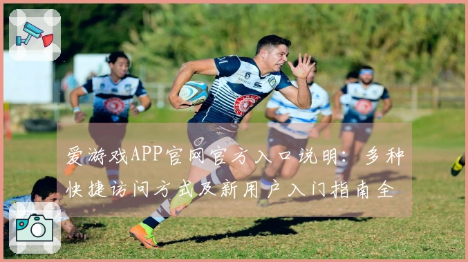 爱游戏APP官网官方入口说明：多种快捷访问方式及新用户入门指南全解析