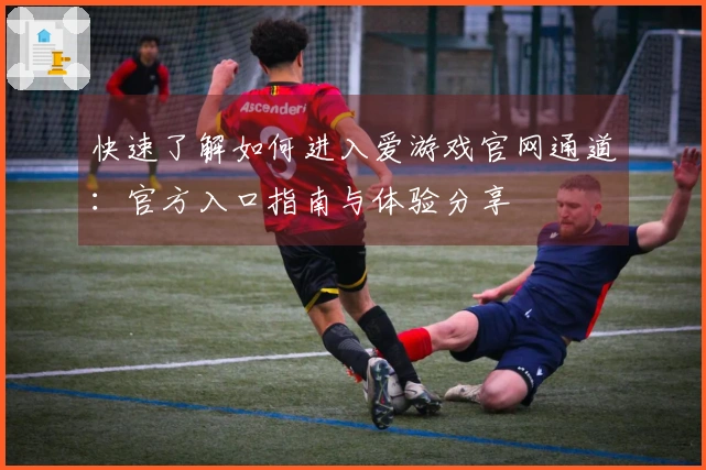 快速了解如何进入爱游戏官网通道：官方入口指南与体验分享