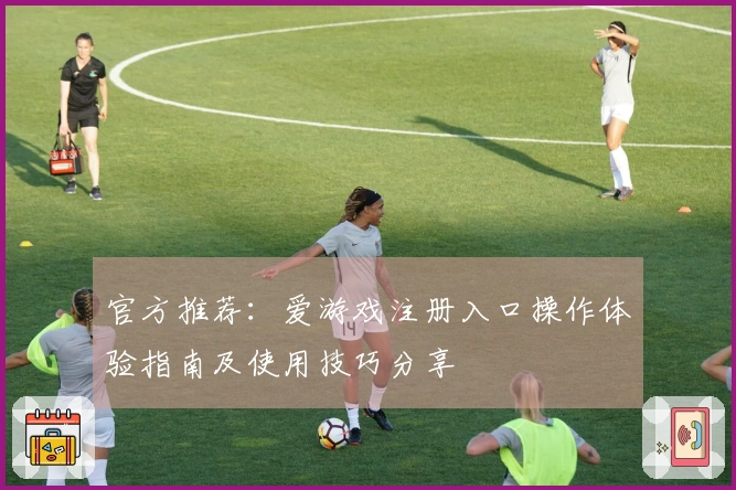 官方推荐：爱游戏注册入口操作体验指南及使用技巧分享