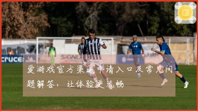 爱游戏官方渠道申请入口及常见问题解答，让体验更流畅