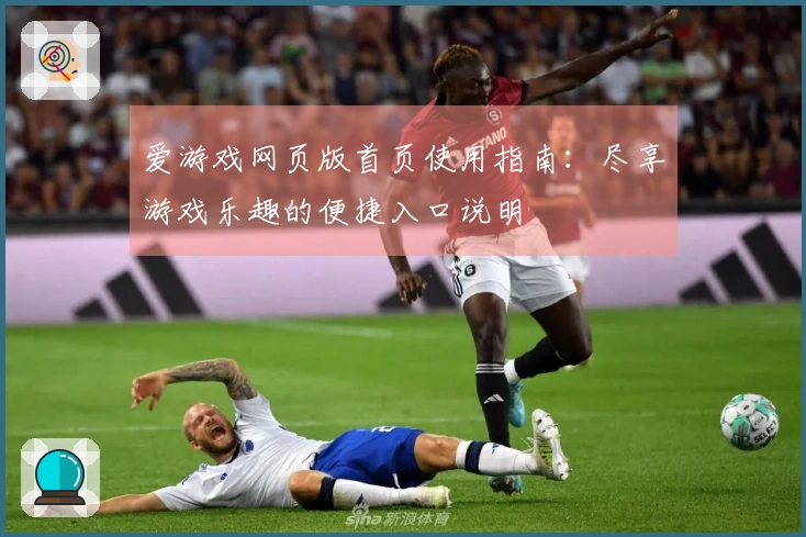 爱游戏网页版首页使用指南：尽享游戏乐趣的便捷入口说明