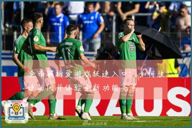 全面解析爱游戏极速入口：如何快速访问并体验全新功能亮点