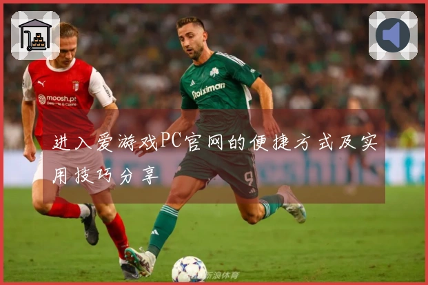 进入爱游戏PC官网的便捷方式及实用技巧分享