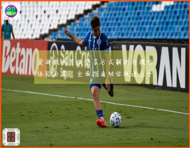 爱游戏网页版登录方式解析与操作体验分享，全面指南助你极速上手