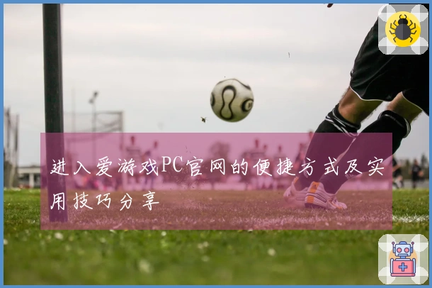 进入爱游戏PC官网的便捷方式及实用技巧分享