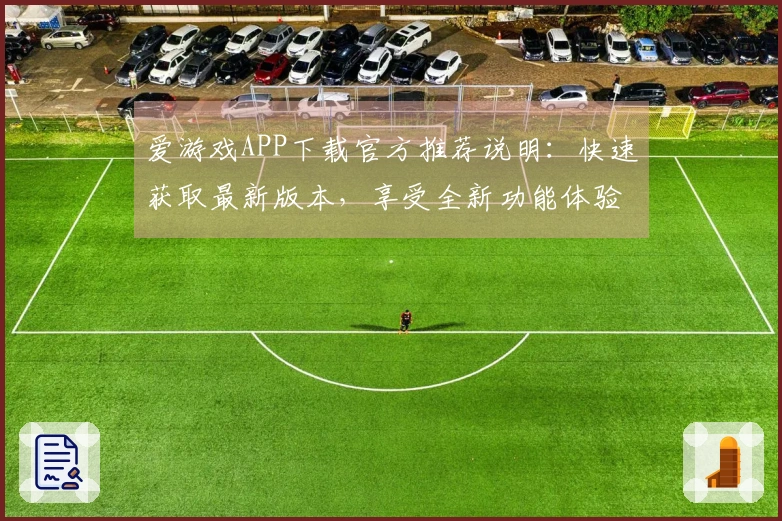 爱游戏APP下载官方推荐说明：快速获取最新版本，享受全新功能体验